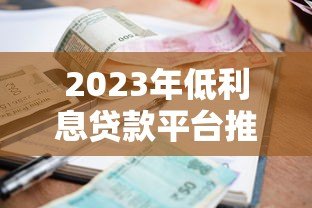 2023年低利息贷款平台推荐:哪些渠道借钱更划算? 2023年低利息贷款平台推荐:哪些渠道借钱更划算?