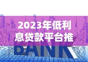 2023年低利息贷款平台推荐:哪些渠道借钱更划算? 2023年低利息贷款平台推荐:哪些渠道借钱更划算?