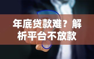 年底贷款难？解析平台不放款的五大原因及应对策略