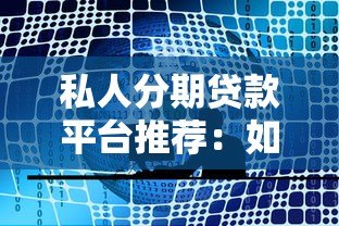 私人分期贷款平台推荐：如何选择靠谱的分期贷款服务