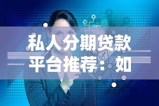 私人分期贷款平台推荐：如何选择靠谱的分期贷款服务