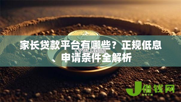 家长贷款平台有哪些?正规低息、申请条件全解析 家长贷款平台有哪些?正规低息、申请条件全解析