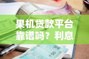果机贷款平台靠谱吗?利息、额度、申请流程全解析 果机贷款平台靠谱吗?利息、额度、申请流程全解析