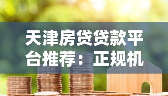 天津房贷贷款平台推荐:正规机构对比与申请攻略 天津房贷贷款平台推荐:正规机构对比与申请攻略