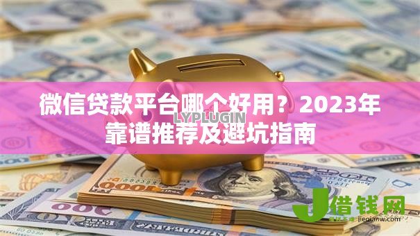 微信贷款平台哪个好用？2023年靠谱推荐及避坑指南