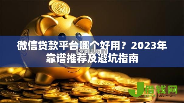 微信贷款平台哪个好用？2023年靠谱推荐及避坑指南
