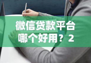 微信贷款平台哪个好用？2023年靠谱推荐及避坑指南