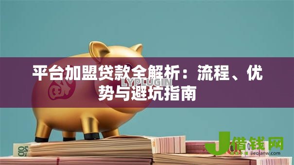 平台加盟贷款全解析:流程、优势与避坑指南 平台加盟贷款全解析:流程、优势与避坑指南