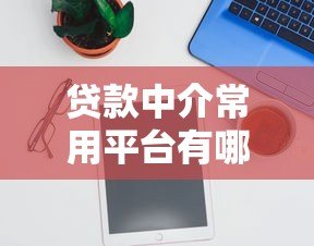 贷款中介常用平台有哪些？2023年最新实用推荐