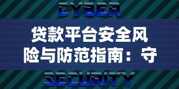 贷款平台安全风险与防范指南：守护你的资金与隐私