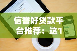 信誉好贷款平台推荐:这10个正规靠谱平台助你快速解决资金需求 信誉好贷款平台推荐:这10个正规靠谱平台助你快速解决资金需求