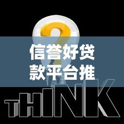 信誉好贷款平台推荐:这10个正规靠谱平台助你快速解决资金需求 信誉好贷款平台推荐:这10个正规靠谱平台助你快速解决资金需求