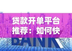 贷款开单平台推荐：如何快速找到低利率、高额度的正规渠道？