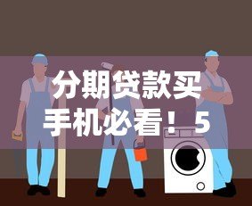 分期贷款买手机必看!5大注意事项与平台选择指南 分期贷款买手机必看!5大注意事项与平台选择指南