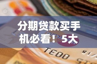 分期贷款买手机必看!5大注意事项与平台选择指南 分期贷款买手机必看!5大注意事项与平台选择指南