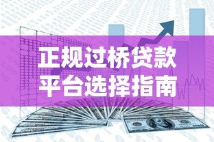 正规过桥贷款平台选择指南：如何安全解决短期资金周转问题