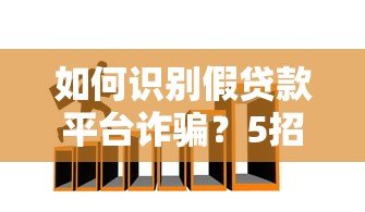 如何识别假贷款平台诈骗?5招教你避开贷款陷阱 如何识别假贷款平台诈骗?5招教你避开贷款陷阱