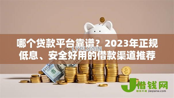 哪个贷款平台靠谱？2023年正规低息、安全好用的借款渠道推荐