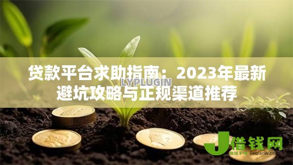 贷款平台求助指南:2023年最新避坑攻略与正规渠道推荐 贷款平台求助指南:2023年最新避坑攻略与正规渠道推荐