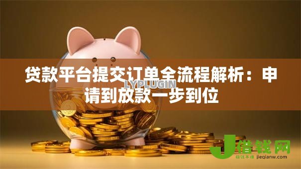 贷款平台提交订单全流程解析：申请到放款一步到位