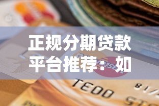 正规分期贷款平台推荐：如何选择安全靠谱的分期渠道
