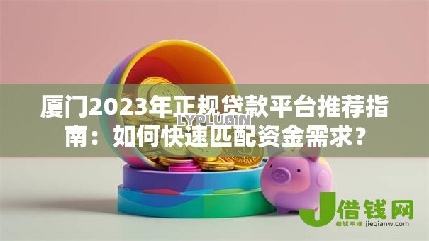 厦门2023年正规贷款平台推荐指南：如何快速匹配资金需求？