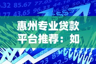 惠州专业贷款平台推荐:如何快速找到靠谱的借贷服务? 惠州专业贷款平台推荐:如何快速找到靠谱的借贷服务?