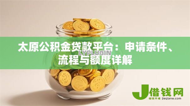 太原公积金贷款平台：申请条件、流程与额度详解