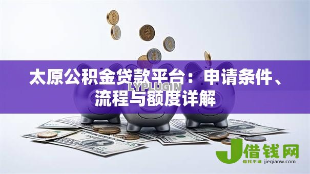 太原公积金贷款平台：申请条件、流程与额度详解