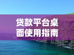 贷款平台桌面使用指南:高效申请与安全操作全解析 贷款平台桌面使用指南:高效申请与安全操作全解析