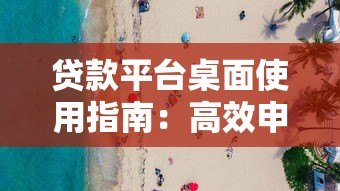 贷款平台桌面使用指南:高效申请与安全操作全解析 贷款平台桌面使用指南:高效申请与安全操作全解析