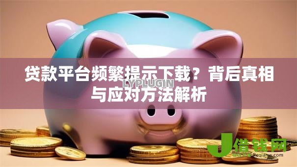 贷款平台频繁提示下载？背后真相与应对方法解析