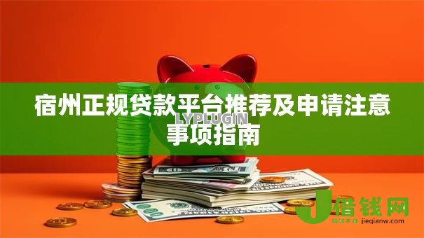 宿州正规贷款平台推荐及申请注意事项指南 宿州正规贷款平台推荐及申请注意事项指南
