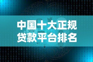 中国十大正规贷款平台排名推荐：利率低、额度高、靠谱选择
