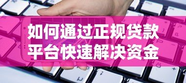 如何通过正规贷款平台快速解决资金需求？这些要点必须掌握