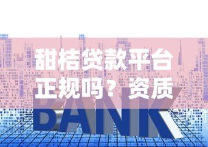 甜桔贷款平台正规吗?资质、利率、用户评价全解析 甜桔贷款平台正规吗?资质、利率、用户评价全解析