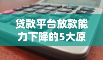 贷款平台放款能力下降的5大原因及应对策略 贷款平台放款能力下降的5大原因及应对策略