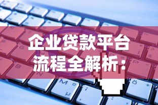 企业贷款平台流程全解析:从申请到放款关键步骤 企业贷款平台流程全解析:从申请到放款关键步骤