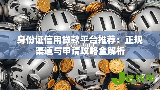 身份证信用贷款平台推荐：正规渠道与申请攻略全解析