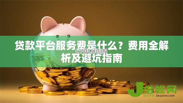 贷款平台服务费是什么？费用全解析及避坑指南