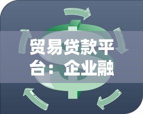 贸易贷款平台:企业融资新选择,快速解决资金周转难题 贸易贷款平台:企业融资新选择,快速解决资金周转难题