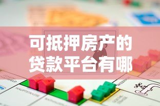 可抵押房产的贷款平台有哪些？这10家正规机构值得考虑