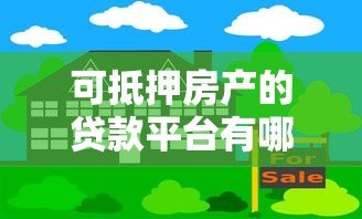可抵押房产的贷款平台有哪些？这10家正规机构值得考虑