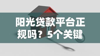 阳光贷款平台正规吗?5个关键点判断安全靠谱的贷款渠道 阳光贷款平台正规吗?5个关键点判断安全靠谱的贷款渠道