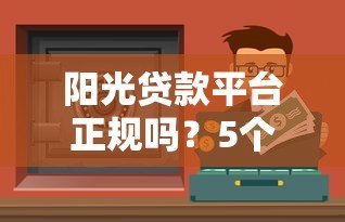 阳光贷款平台正规吗?5个关键点判断安全靠谱的贷款渠道 阳光贷款平台正规吗?5个关键点判断安全靠谱的贷款渠道