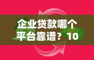 企业贷款哪个平台靠谱？10家银行及机构产品对比推荐