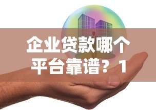 企业贷款哪个平台靠谱？10家银行及机构产品对比推荐