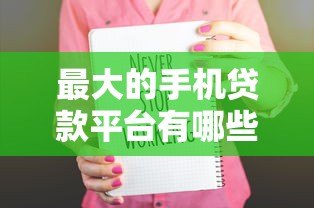 最大的手机贷款平台有哪些？正规可靠且额度高的TOP5推荐