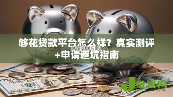够花贷款平台怎么样？真实测评+申请避坑指南