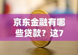 京东金融有哪些贷款？这7款产品帮你解决资金需求